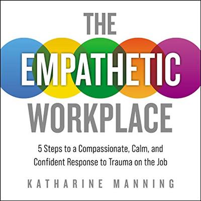 The Empathetic Workplace: 5 Steps to a Compassionate, Calm, and Confident Response to Trauma on the Job [Audiobook]