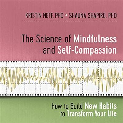 The Science of Mindfulness and Self Compassion: How to Build New Habits to Transform Your Life [Audiobook]