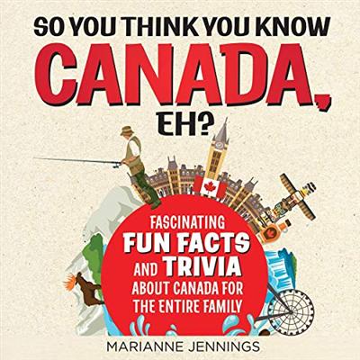So You Think You Know Canada, Eh?: Fascinating Fun Facts and Trivia About Canada for the Entire Family [Audiobook]