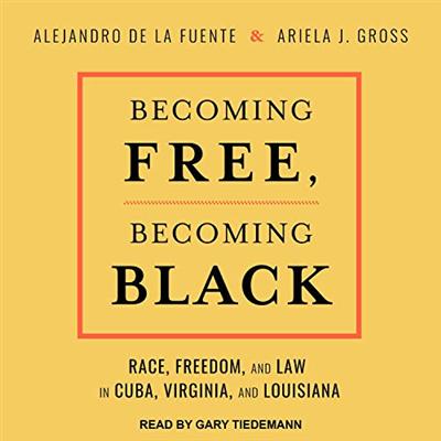 Becoming Free, Becoming Black: Race, Freedom, and Law in Cuba, Virginia, and Louisiana [Audiobook]