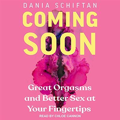 Coming Soon: Great Orgasms and Better Sex at Your Fingertips [Audiobook]