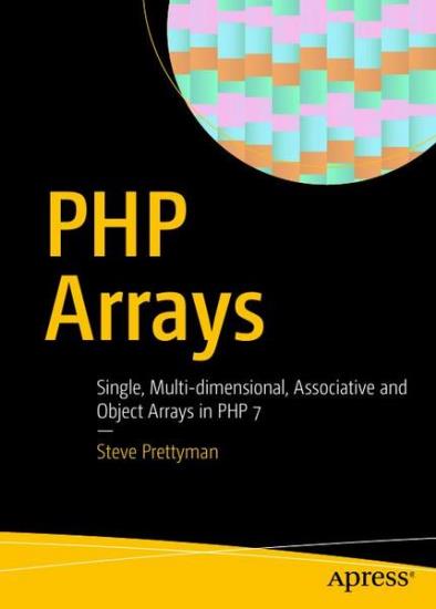 Steve Prettyman - PHP Arrays: Single, Multi-dimensional, Associative and Object Arrays in PHP 7 