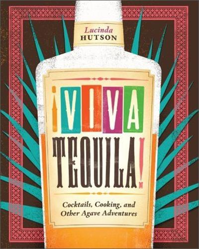 ¡Viva Tequila!: Cocktails, Cooking, and Other Agave Adventures