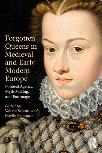 Forgotten Queens in Medieval and Early Modern Europe: Political Agency, Myth Making, and Patronage PDF