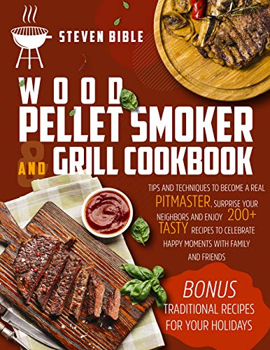 Wood Pellet Smoker And Grill Cookbook: Tips And Techniques To Become A Real Pitmaster, Surprise Your Neighbors