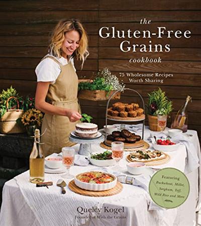 The Gluten Free Grains Cookbook: 75 Wholesome Recipes Worth Sharing Featuring Buckwheat, Millet, Sorghum, Teff