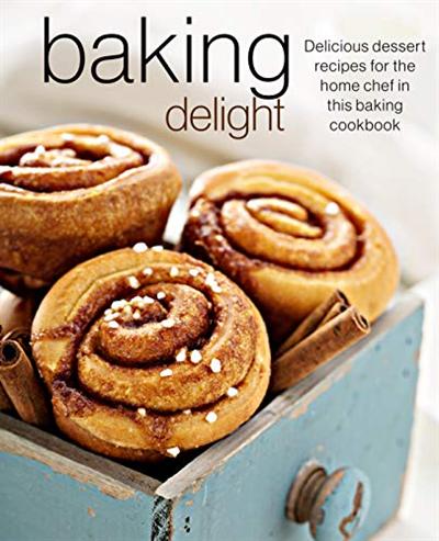 Baking Delight: Delicious dessert recipes for the home chef in this baking cookbook