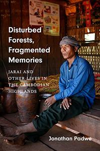 Disturbed Forests, Fragmented Memories: Jarai and Other Lives in the Cambodian Highlands