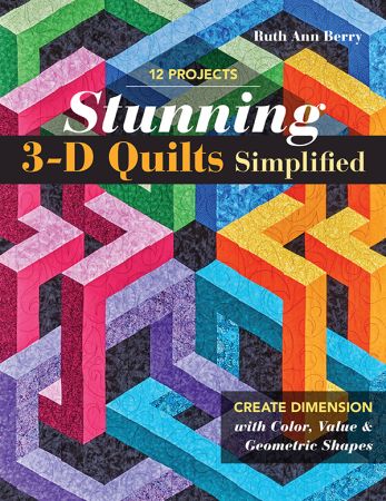 Stunning 3 D Quilts Simplified: Create Dimension with Color, Value & Geometric Shapes