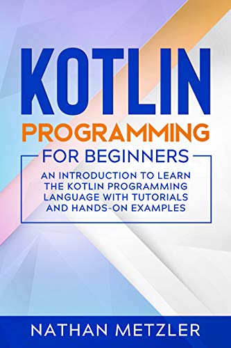 Kotlin Programming for Beginners: An Introduction to Learn the Kotlin Programming Language with Tutorials and Hands On Examples