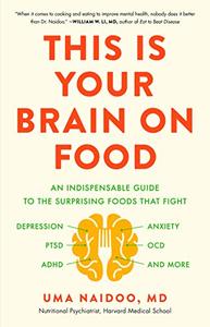 This Is Your Brain on Food: An Indispensible Guide to the Surprising Foods that Fight Depression, Anxiety, PTSD, OCD, ADHD...