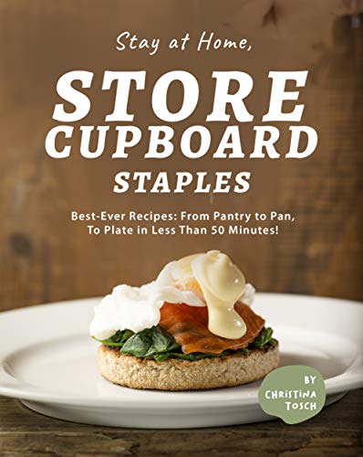 Stay at Home, Store Cupboard Staples: Best Ever Recipes: From Pantry to Pan, To Plate in Less Than 50 Minutes!