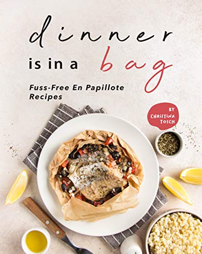Dinner is in a Bag: Fuss Free En Papillote Recipes