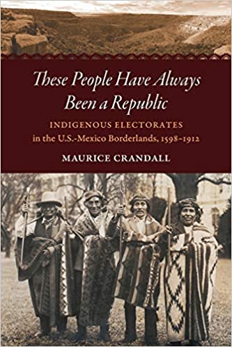 These People Have Always Been a Republic: Indigenous Electorates in the U.S. Mexico Borderlands, 1598-1912