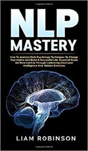Nlp Mastery: How To Analyze Dark Psychology Techniques To Change Your Habits And Build A Successful Life.