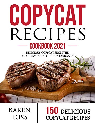 COPYCAT RECIPES Cookbook 2021: 150 Delicious Copycat from the Most Famous Secret Restaurant Dishes to Make at Home