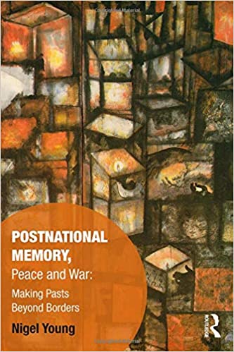 Postnational Memory, Peace and War: Making Pasts Beyond Borders