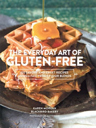 The Everyday Art of Gluten Free: 125 Savory and Sweet Recipes Using 6 Fail Proof Flour Blends