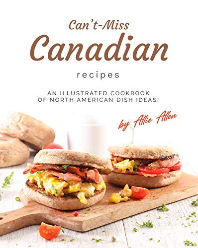 Can't Miss Canadian Recipes: An Illustrated Cookbook of North American Dish Ideas!