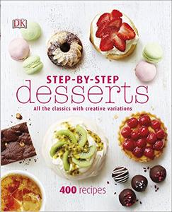 Step By Step Desserts: All the Classics with Creative Variations