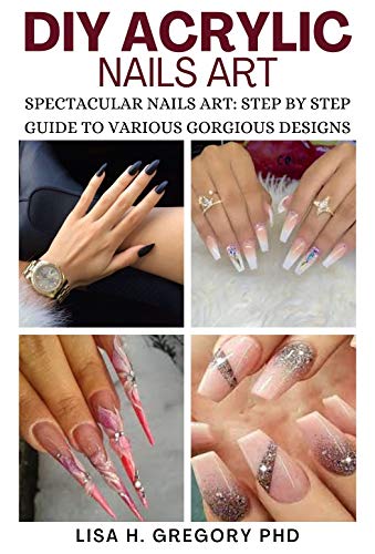 DIY ACRYLIC NAILS ART : SPECTACULAR NAILS ART: STEP BY STEP GUIDE TO VARIOUS GORGEOUS DESIGNS