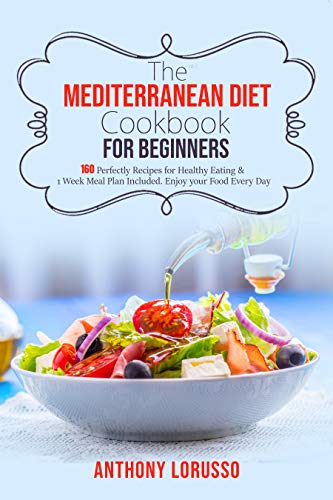 The Mediterranean Diet Cookbook for Beginners: 160 Perfectly Recipes for Healthy Eating & 1 Week Meal Plan Included