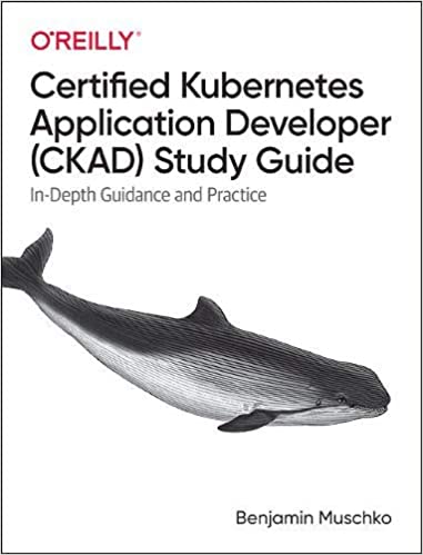 Certified Kubernetes Application Developer (CKAD) Study Guide: In Depth Guidance and Practice
