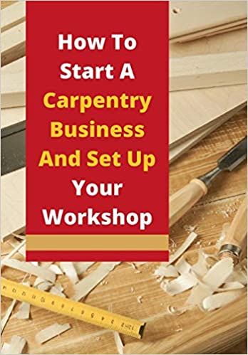How To Start A Carpentry Business And Set Up Your Workshop