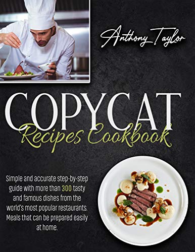 Copycat Recipes Cookbook: Simple And Accurate Step By Step Guide With More Than 300 Tasty And Famous Dishes