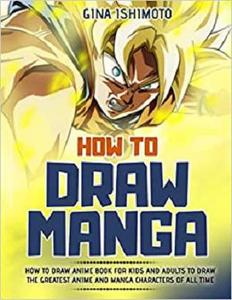 How to Draw Manga: How to Draw Anime Book for Kids and Adults to Draw the Greatest Anime and Manga Characters of all Time