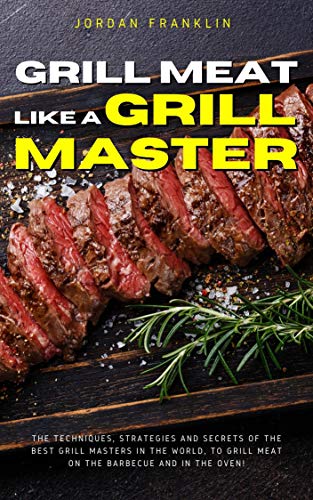 Grill Meat Like a Grill Master: The techniques, strategies and secrets of the best grill masters in the world, to grill meat