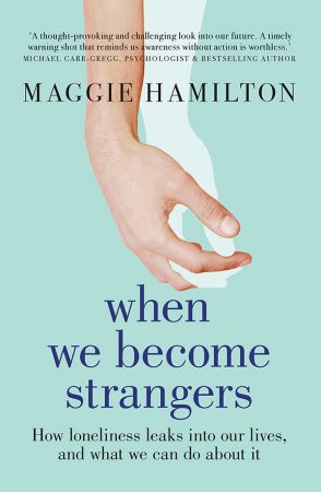 When We Become Strangers: How loneliness leaks into our lives, and what we can do about it