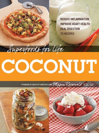 Superfoods for Life, Coconut:   Reduce Inflammation   Improve Heart Health   Heal Digestion   75 Recipes