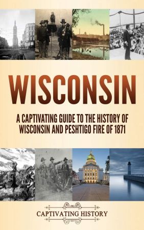 Wisconsin: A Captivating Guide to the History of Wisconsin and Peshtigo Fire of 1871