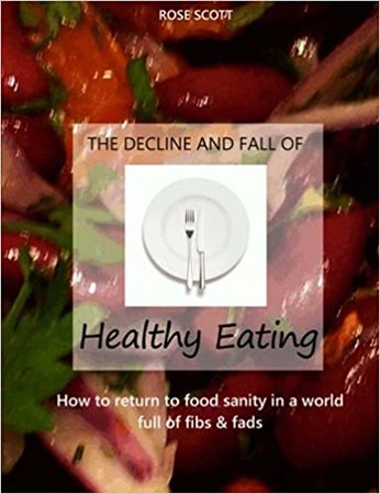 The Decline and Fall of Healthy Eating: How to Return to Food Sanity in a World Full of Fibs and Fads
