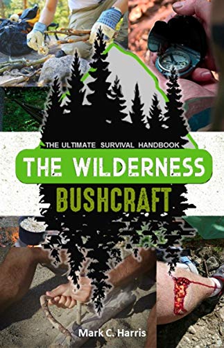 The Wilderness Bushcraft : The Ultimate Survival Handbook