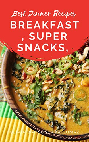 Best Dinner Recipes: Breakfast, Super Snacks, Lunch, Appetizer, Dinner and Chilli, Soup & Stews Recipes