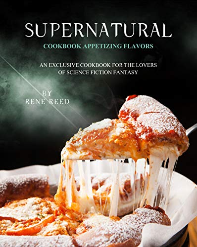 Supernatural Cookbook Appetizing Flavors: An Exclusive Cookbook for the Lovers of Science Fiction Fantasy