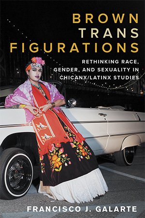 Brown Trans Figurations: Rethinking Race, Gender, and Sexuality in Chicanx/Latinx Studies