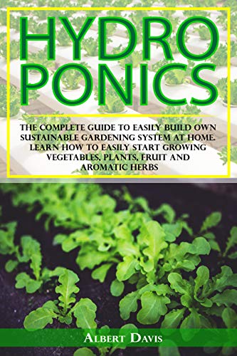 Hydroponics: The Complete Guide to Easily Build Own Sustainable Gardening System at Home