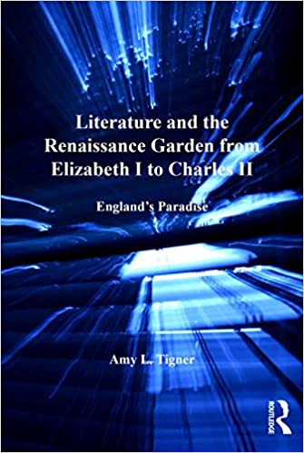 Literature and the Renaissance Garden from Elizabeth I to Charles II: England's Paradise