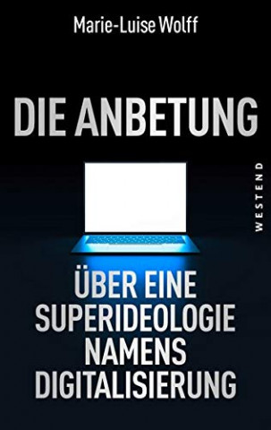 Cover: Marie-Luise Wolff - Die Anbetung - Über eine Superideologie namens Digitalisierung