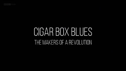 BBC - Cigar Box Blues The Makers of a Revolution (2019)