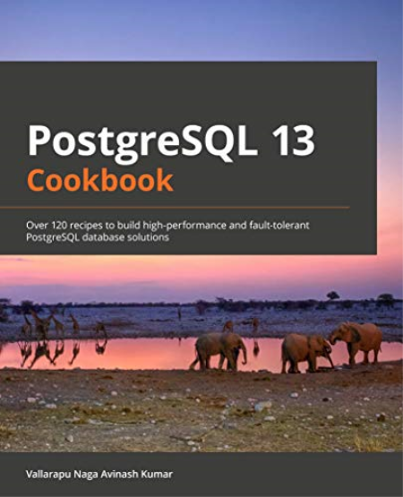 PostgreSQL 13 Cookbook: Over 120 recipes to build high-performance and fault-tolerant PostgreSQL database solutions