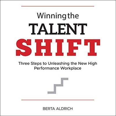 Winning the Talent Shift: Three Steps to Unleashing the New High Performance Workplace [Audiobook]