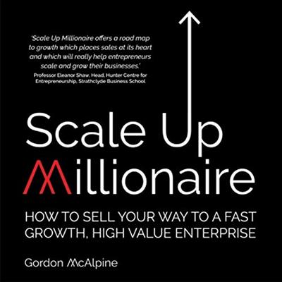 Scale up Millionaire: How to Sell Your Way to a Fast Growth, High Value Enterprise [Audiobook]