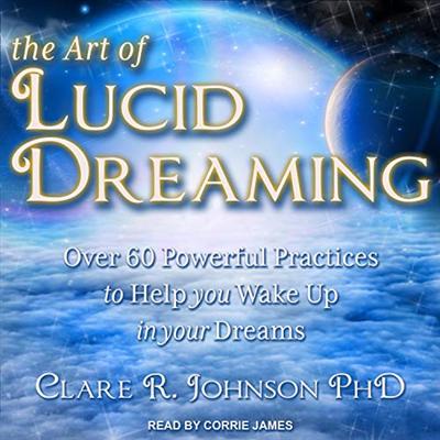 The Art of Lucid Dreaming: Over 60 Powerful Practices to Help You Wake Up in Your Dreams [Audiobook]