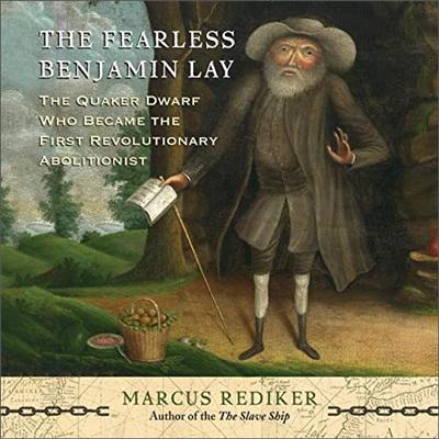 The Fearless Benjamin Lay: The Quaker Dwarf Who Became the First Revolutionary Abolitionist [Audiobook]