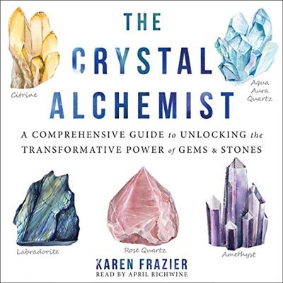 The Crystal Alchemist: A Comprehensive Guide to Unlocking the Transformative Power of Gems and Stones [Audiobook]
