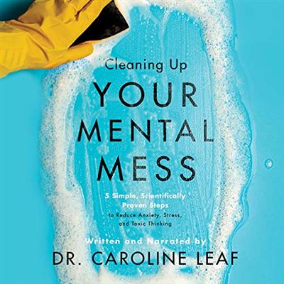 Cleaning Up Your Mental Mess: 5 Simple, Scientifically Proven Steps to Reduce Anxiety, Stress, and Toxic Thinking [Audiobook]